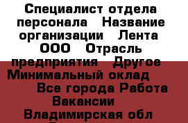 Специалист отдела персонала › Название организации ­ Лента, ООО › Отрасль предприятия ­ Другое › Минимальный оклад ­ 20 900 - Все города Работа » Вакансии   . Владимирская обл.,Владимир г.